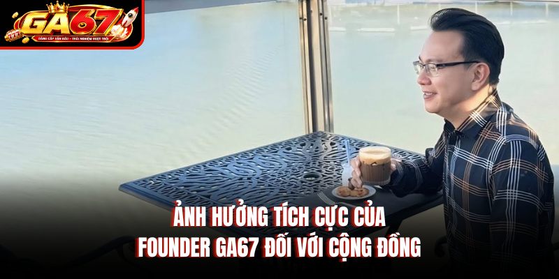 Ảnh hưởng tích cực của Founder GA67 đối với cộng đồng