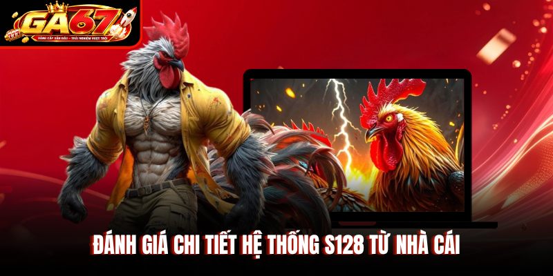 Đánh giá chi tiết hệ thống S128 từ nhà cái