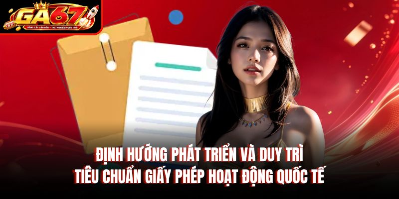 Định hướng phát triển và duy trì tiêu chuẩn giấy phép hoạt động quốc tế