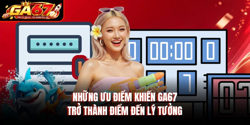 Những ưu điểm khiến GA67 trở thành điểm đến lý tưởng