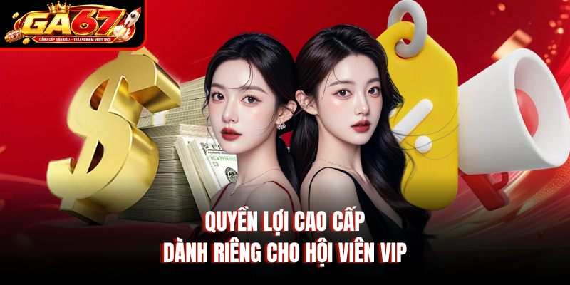 Quyền lợi cao cấp dành riêng cho hội viên VIP