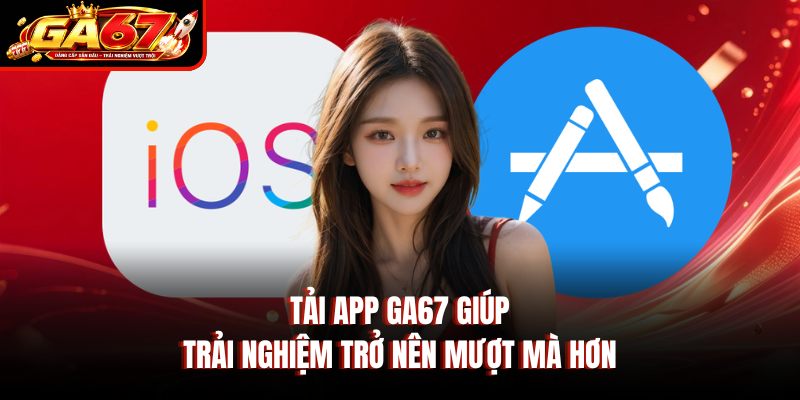 Tải app GA67 giúp trải nghiệm trở nên mượt mà hơn