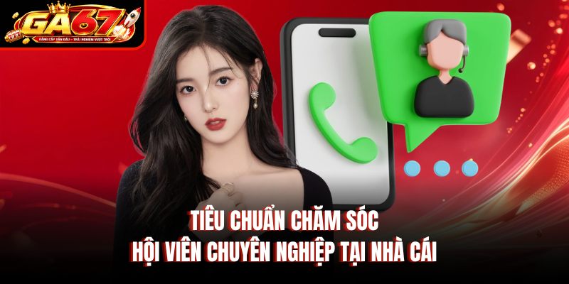 Tiêu chuẩn chăm sóc hội viên chuyên nghiệp tại nhà cái