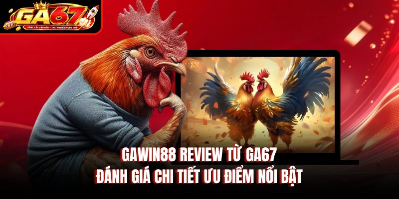 Gawin88 Review Từ GA67: Đánh Giá Chi Tiết Ưu Điểm Nổi Bật