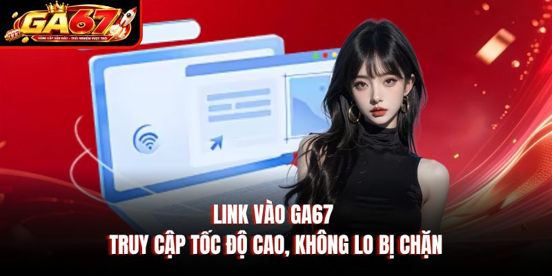 Link Vào GA67 - Truy Cập Tốc Độ Cao, Không Lo Bị Chặn